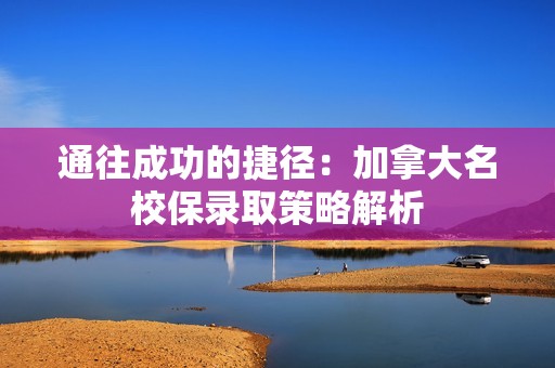 通往成功的捷径：加拿大名校保录取策略解析