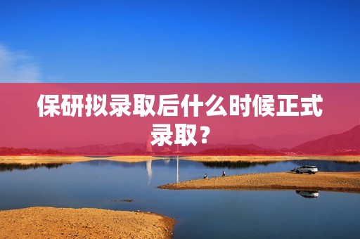 保研拟录取后什么时候正式录取？