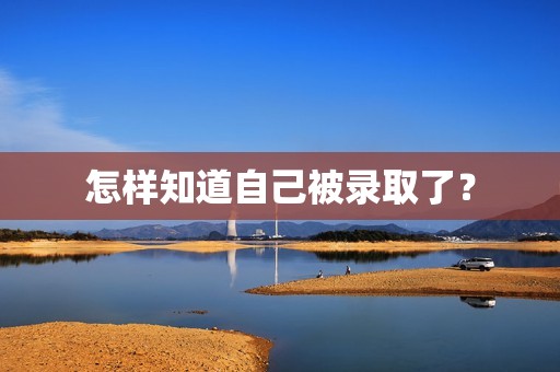 怎样知道自己被录取了？