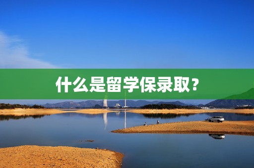 什么是留学保录取？