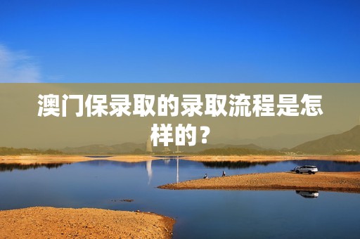 澳门保录取的录取流程是怎样的？