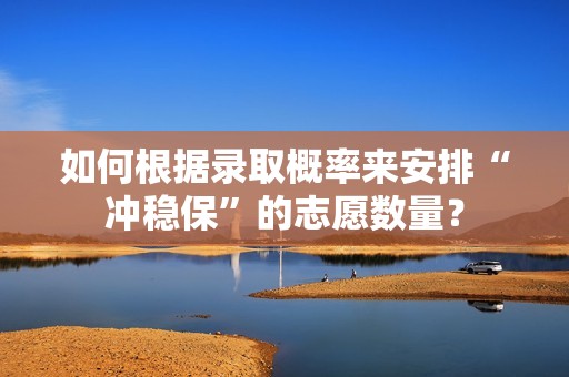 如何根据录取概率来安排“冲稳保”的志愿数量？