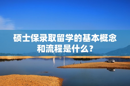 硕士保录取留学的基本概念和流程是什么？