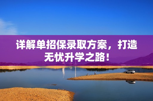 详解单招保录取方案，打造无忧升学之路！