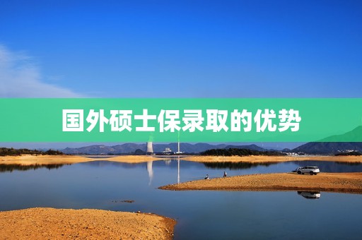 国外硕士保录取的优势