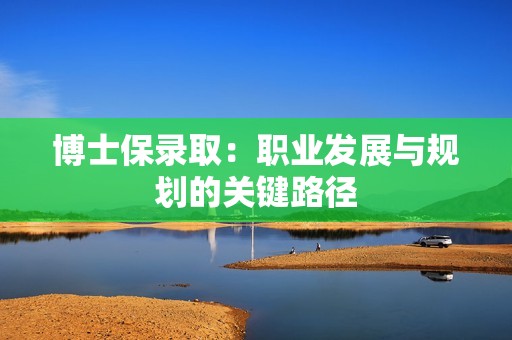 博士保录取：职业发展与规划的关键路径