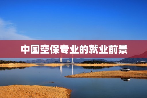 中国空保专业的就业前景
