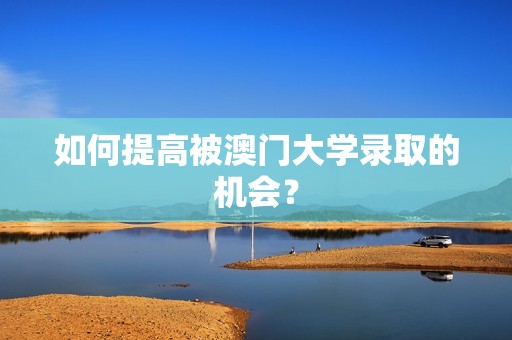 如何提高被澳门大学录取的机会？