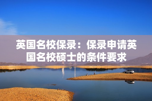 英国名校保录：保录申请英国名校硕士的条件要求