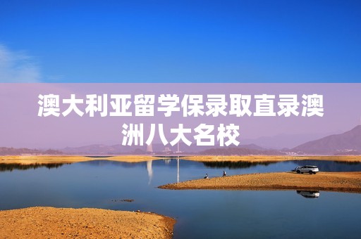 澳大利亚留学保录取直录澳洲八大名校