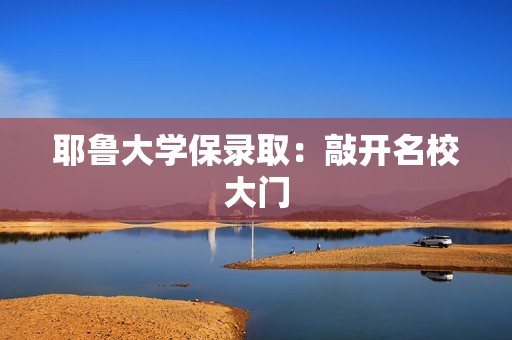 耶鲁大学保录取：敲开名校大门