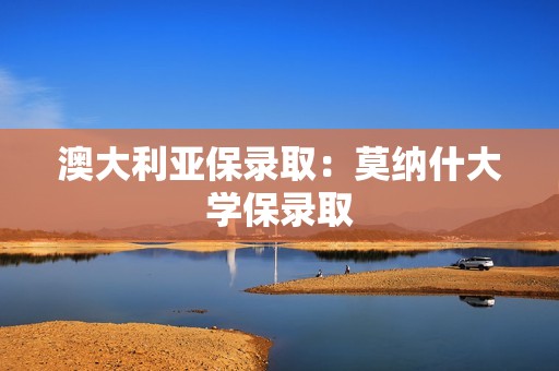 澳大利亚保录取：莫纳什大学保录取