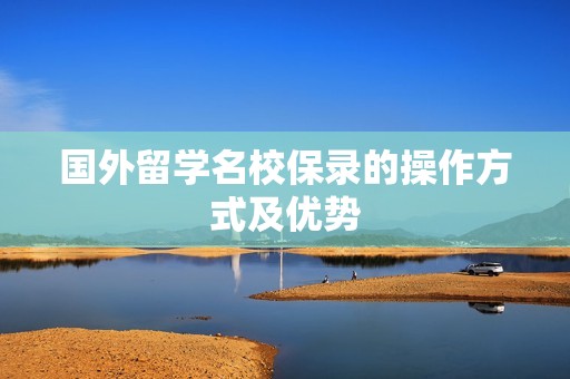 国外留学名校保录的操作方式及优势