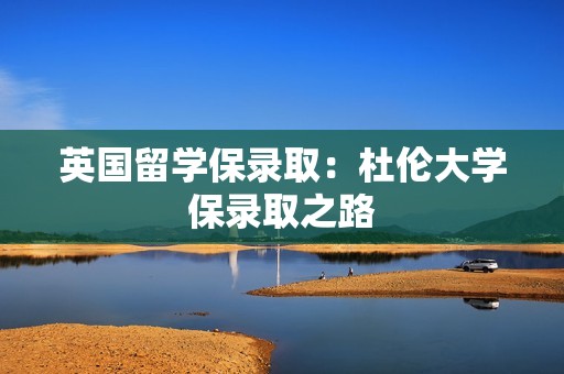 英国留学保录取：杜伦大学保录取之路