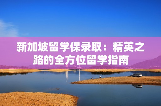 新加坡留学保录取：精英之路的全方位留学指南