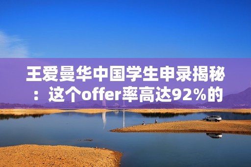 王爱曼华中国学生申录揭秘：这个offer率高达92%的专业为何如此诱人？