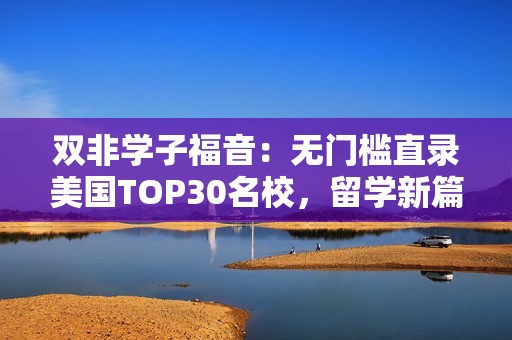 双非学子福音：无门槛直录美国TOP30名校，留学新篇章已开启！