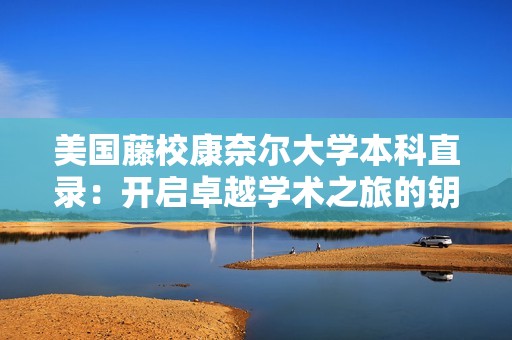 美国藤校康奈尔大学本科直录：开启卓越学术之旅的钥匙