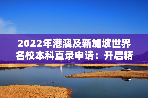 2022年港澳及新加坡世界名校本科直录申请：开启精英教育的璀璨之旅