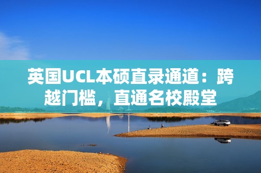 英国UCL本硕直录通道：跨越门槛，直通名校殿堂