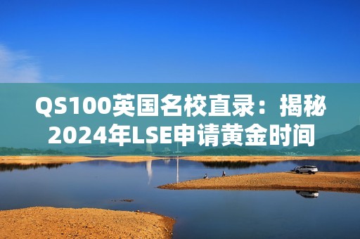 QS100英国名校直录：揭秘2024年LSE申请黄金时间