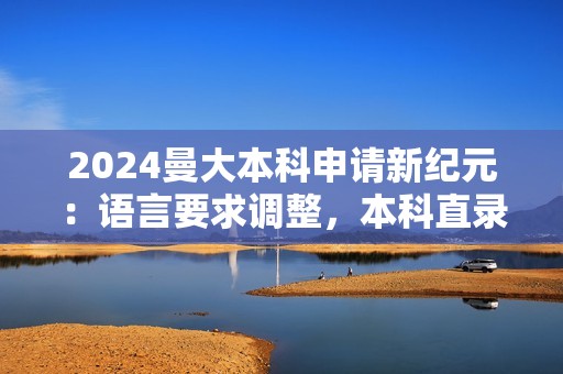 2024曼大本科申请新纪元：语言要求调整，本科直录无语言障碍！