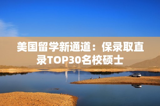 美国留学新通道：保录取直录TOP30名校硕士