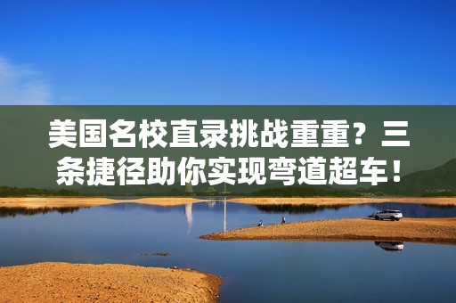 美国名校直录挑战重重？三条捷径助你实现弯道超车！