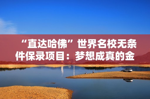 “直达哈佛”世界名校无条件保录项目：梦想成真的金色桥梁