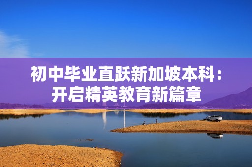 初中毕业直跃新加坡本科：开启精英教育新篇章
