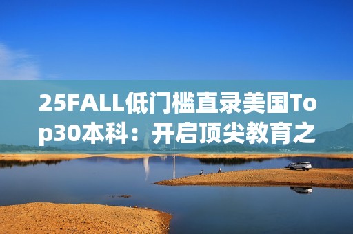 25FALL低门槛直录美国Top30本科：开启顶尖教育之旅的绿色通道
