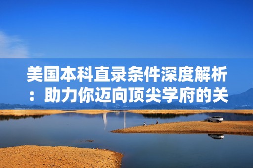 美国本科直录条件深度解析：助力你迈向顶尖学府的关键要素