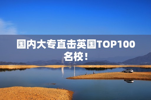 国内大专直击英国TOP100名校！