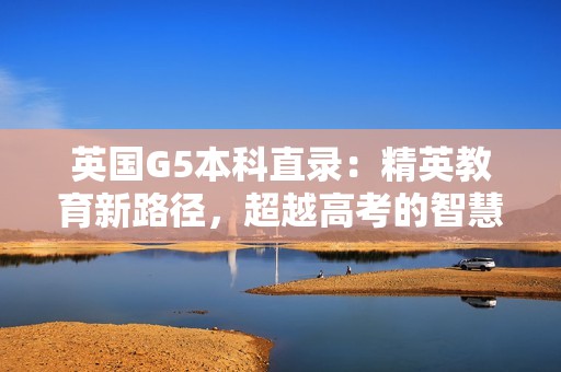 英国G5本科直录：精英教育新路径，超越高考的智慧之选