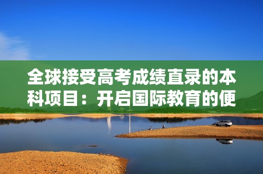 全球接受高考成绩直录的本科项目：开启国际教育的便捷通道