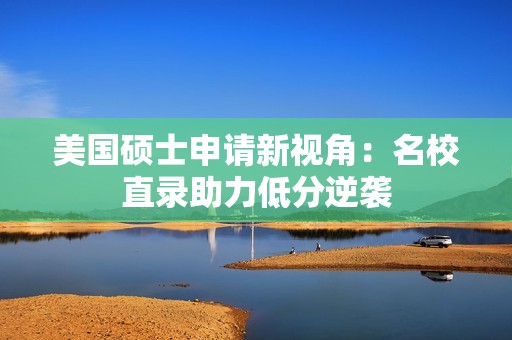 美国硕士申请新视角：名校直录助力低分逆袭