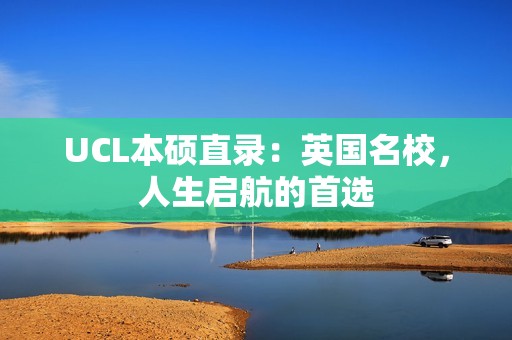 UCL本硕直录：英国名校，人生启航的首选