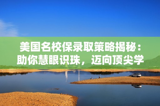 美国名校保录取策略揭秘：助你慧眼识珠，迈向顶尖学府！