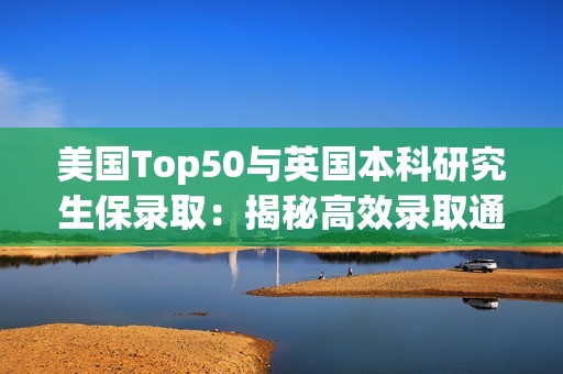 美国Top50与英国本科研究生保录取：揭秘高效录取通道