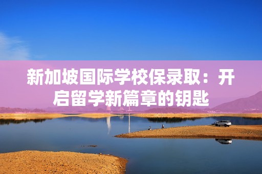新加坡国际学校保录取：开启留学新篇章的钥匙