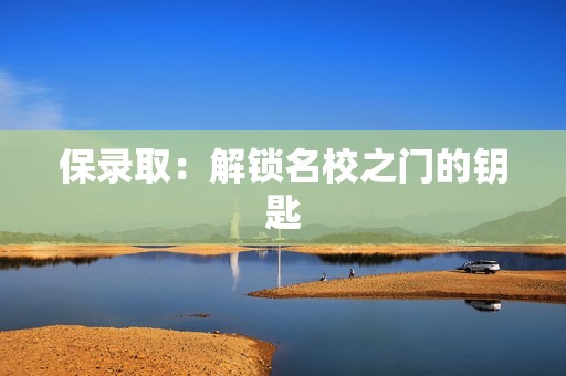 保录取：解锁名校之门的钥匙