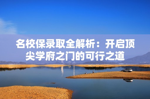 名校保录取全解析：开启顶尖学府之门的可行之道