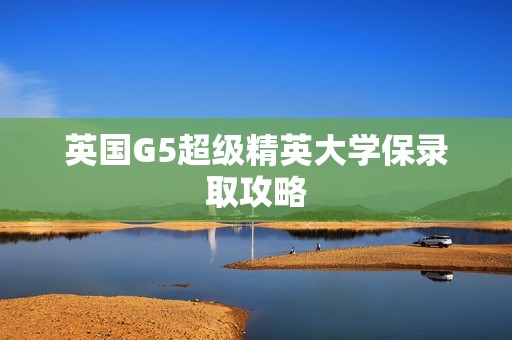 英国G5超级精英大学保录取攻略