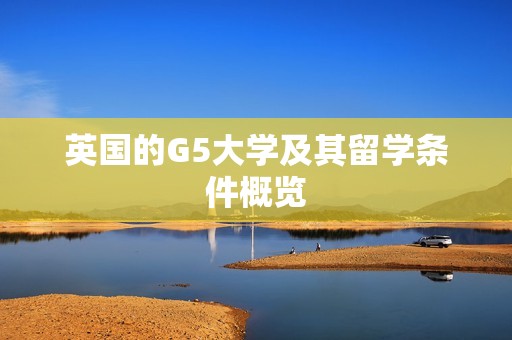 英国的G5大学及其留学条件概览